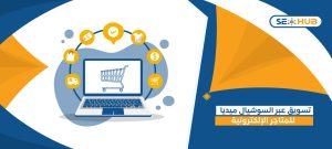 تسويق عبر السوشيال ميديا للمتاجر الإلكترونية